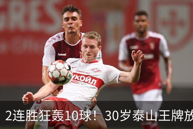 2连胜狂轰10球！30岁泰山王牌放话阻击蓉城：末轮主场必全力争胜